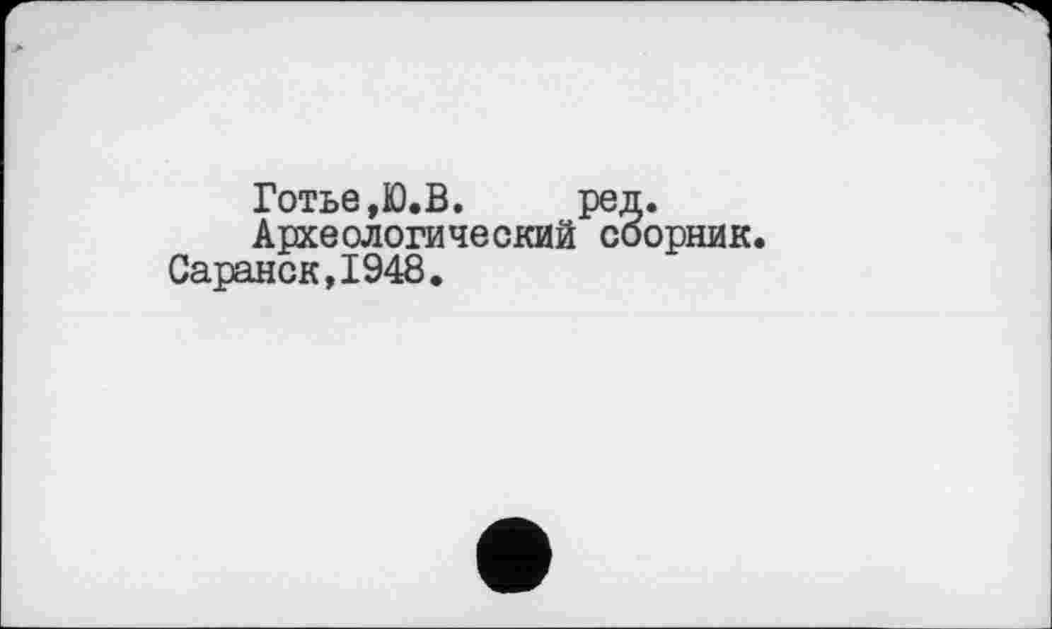 ﻿Готье,Ю.В. ред.
Археологический сборник.
Саранск,1948.